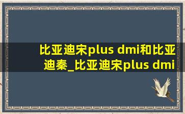 比亚迪宋plus dmi和比亚迪秦_比亚迪宋plus dmi和比亚迪秦dmi